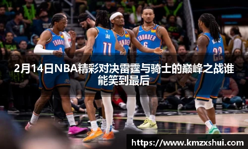 2月14日NBA精彩对决雷霆与骑士的巅峰之战谁能笑到最后