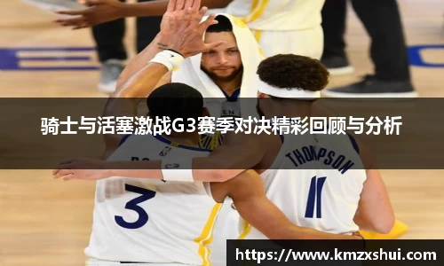 骑士与活塞激战G3赛季对决精彩回顾与分析
