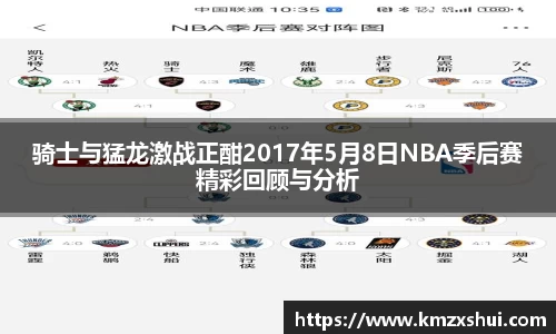 骑士与猛龙激战正酣2017年5月8日NBA季后赛精彩回顾与分析