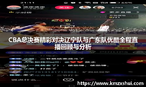 CBA总决赛精彩对决辽宁队与广东队优酷全程直播回顾与分析